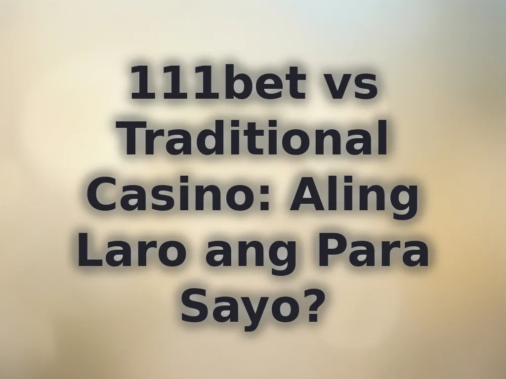 111bet vs Traditional Casino: Aling Laro ang Para Sayo?