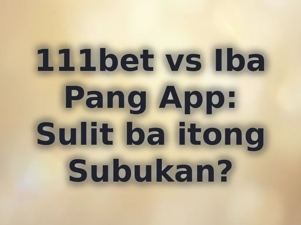 111bet vs Iba Pang App: Sulit ba itong Subukan?